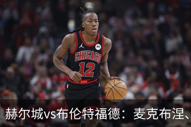 赫尔城vs布伦特福德：麦克布涅、措拉基斯首发，伊戈尔-蒂亚戈、凯莱赫出战